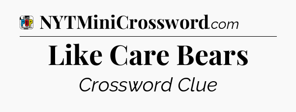 Like Care Bears Crossword Clue