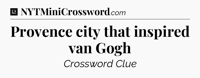 Provence city that inspired van Gogh - LA Times Crossword