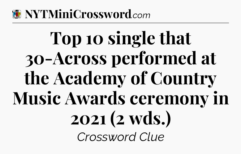 Top 10 single that 30-Across performed at the Academy of Country Music Awards ceremony in 2021 (2 wds.) Crossword Clue