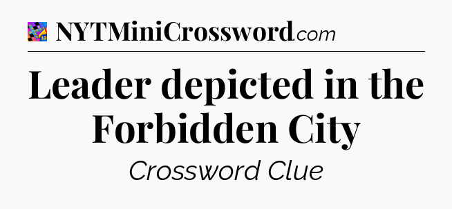 Leader depicted in the Forbidden City Crossword Clue