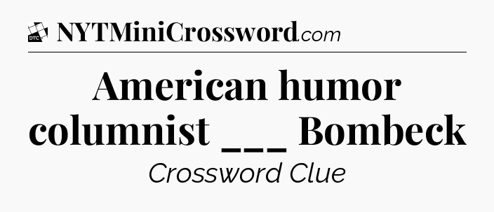 American humor columnist ___ Bombeck - Daily Themed Mini Crossword