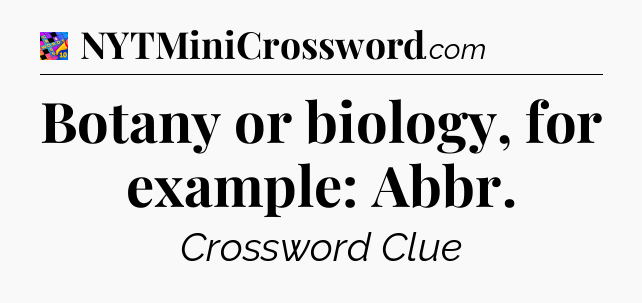 Botany or biology, for example: Abbr Crossword Clue
