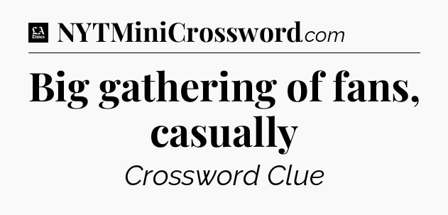 Big gathering of fans, casually - LA Times Crossword