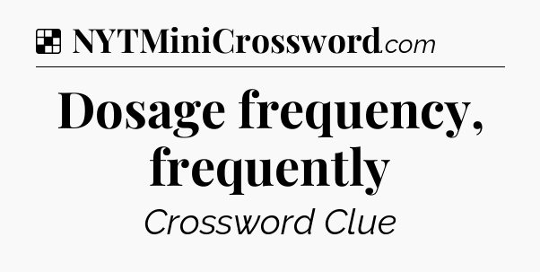 Solution: Dosage frequency, frequently - NYT Crossword