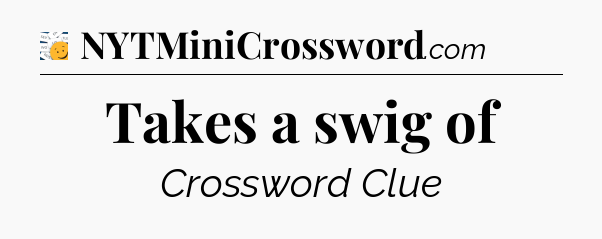 Takes a swig of - 7 Little Words