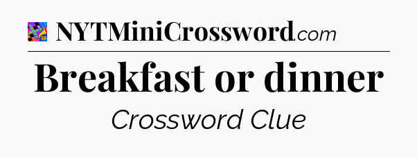 Breakfast or dinner Crossword Clue