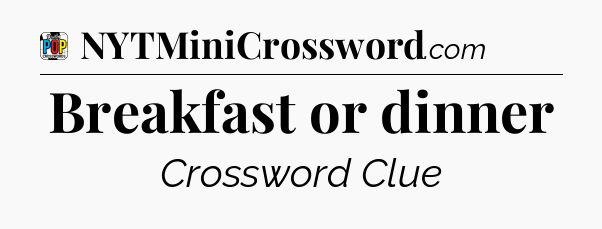 Breakfast or dinner Crossword Clue