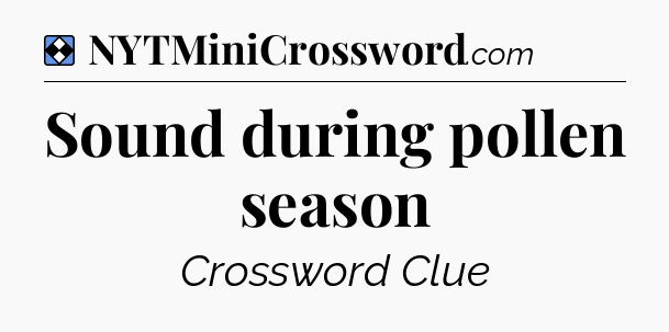 Solution: Sound during pollen season - NYT Mini Crossword