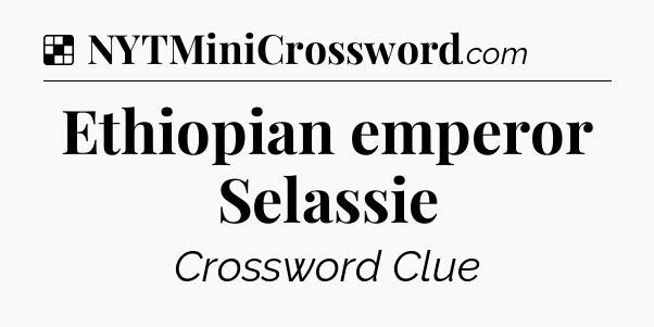 Solution: Ethiopian emperor Selassie - NYT Crossword