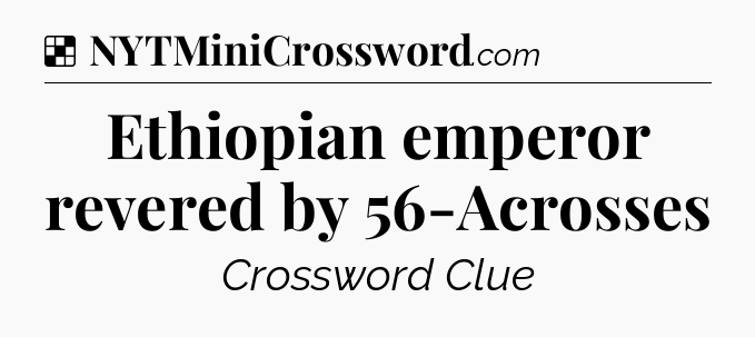 Solution: Ethiopian emperor revered by 56-Acrosses - NYT Crossword