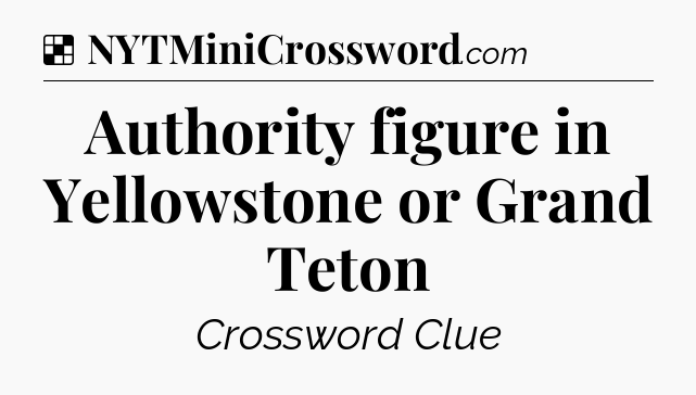 Solution: Authority figure in Yellowstone or Grand Teton - NYT Crossword