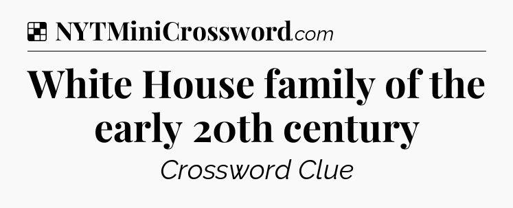 Solution: White House family of the early 20th century - NYT Crossword