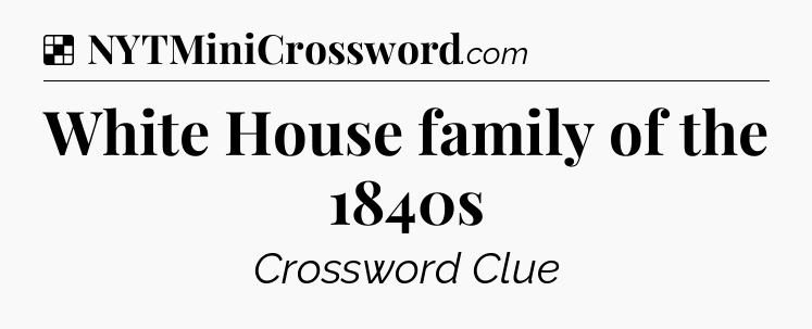 Solution: White House family of the 1840s - NYT Crossword