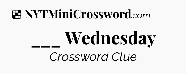 Solution: ___ Wednesday - NYT Crossword