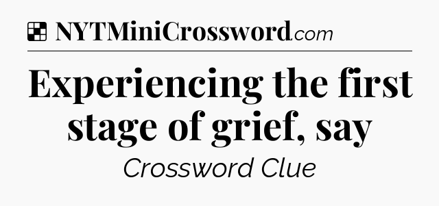 Solution: Experiencing the first stage of grief, say - NYT Crossword