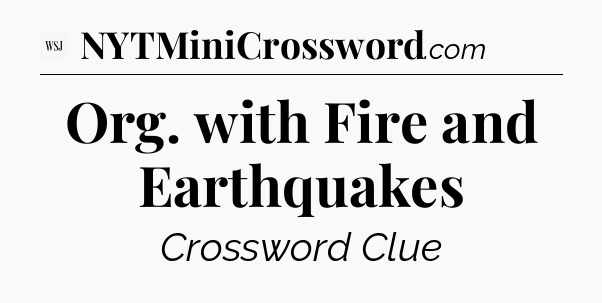 Org. with Fire and Earthquakes - WSJ Crossword