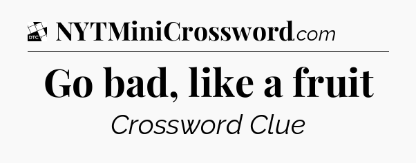 Go bad, like a fruit - Daily Themed Mini Crossword