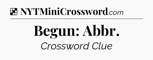 Solution: Begun: Abbr - NYT Crossword