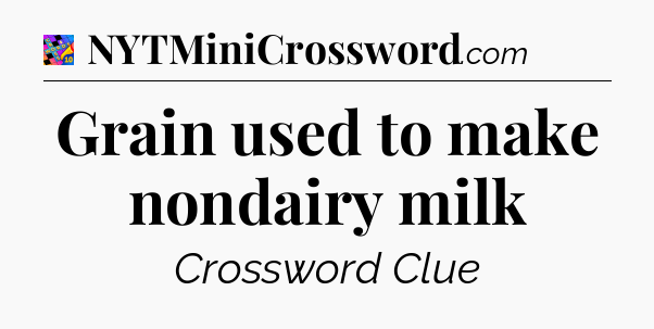 Grain used to make nondairy milk Crossword Clue