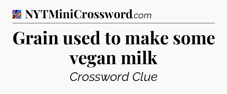 Grain used to make some vegan milk Crossword Clue