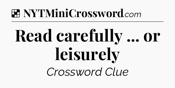 Solution: Read carefully ... or leisurely - NYT Crossword