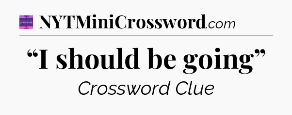 “I should be going” - Thomas Joseph Crossword