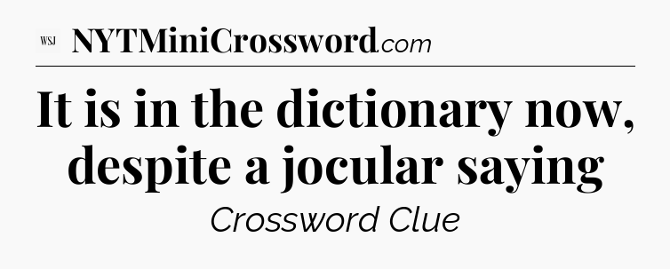 It is in the dictionary now, despite a jocular saying - WSJ Crossword
