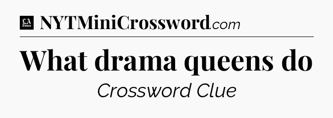 What drama queens do - LA Times Crossword