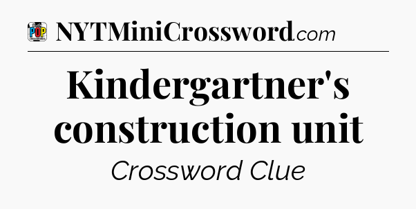 Kindergartner's construction unit Crossword Clue