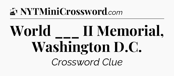 World ___ II Memorial, Washington D.C - Daily Themed Classic Crossword