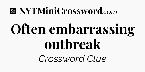 Often embarrassing outbreak - LA Times Crossword