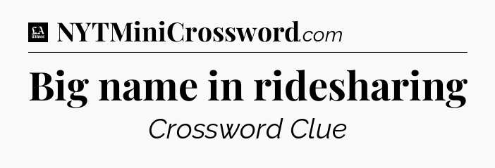 Big name in ridesharing - LA Times Crossword