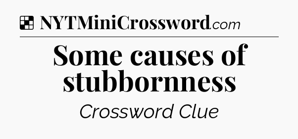 Solution: Some causes of stubbornness - NYT Crossword
