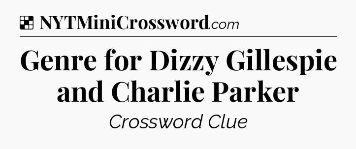 Solution: Genre for Dizzy Gillespie and Charlie Parker - NYT Crossword