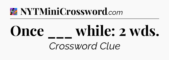 Once ___ while: 2 wds Crossword Clue