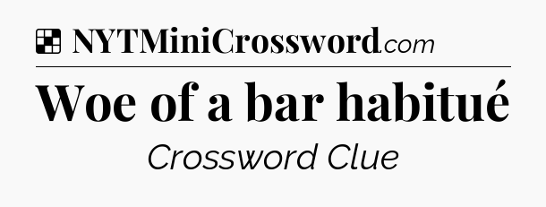 Solution: Woe of a bar habitué - NYT Crossword
