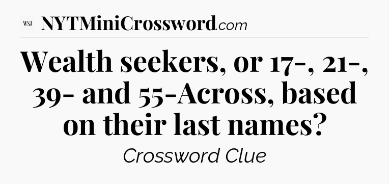 Wealth seekers, or 17-, 21-, 39- and 55-Across, based on their last names - WSJ Crossword