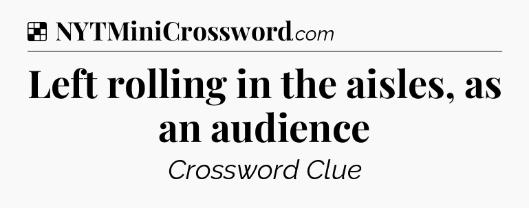 Solution: Left rolling in the aisles, as an audience - NYT Crossword