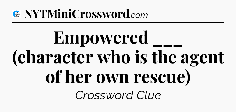 Empowered ___ (character who is the agent of her own rescue) Crossword Clue