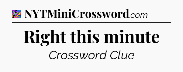 Right this minute Crossword Clue