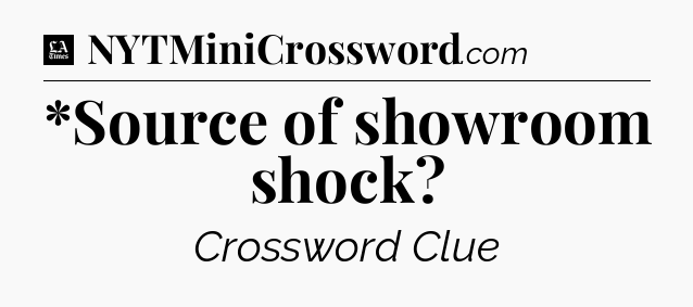 *Source of showroom shock - LA Times Crossword