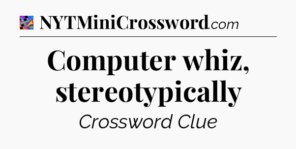 Computer whiz, stereotypically Crossword Clue