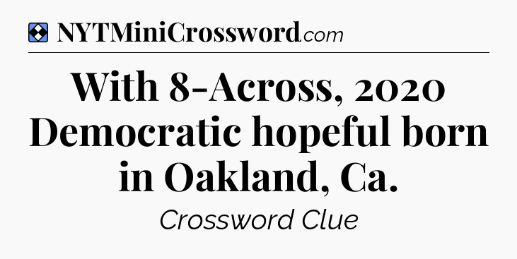 Solution: With 8-Across, 2020 Democratic hopeful born in Oakland, Ca - NYT Mini Crossword