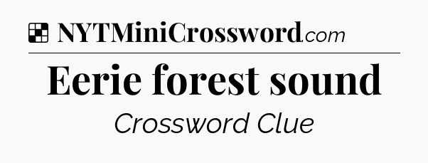 Solution: Eerie forest sound - NYT Crossword