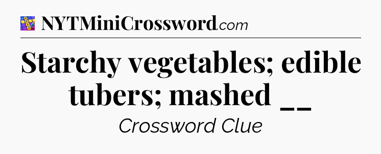 Starchy vegetables; edible tubers; mashed __ Codycross