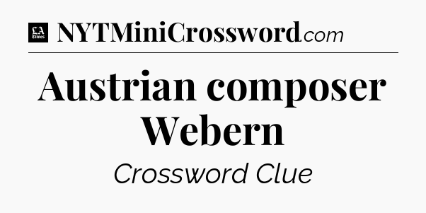 Austrian composer Webern - LA Times Crossword