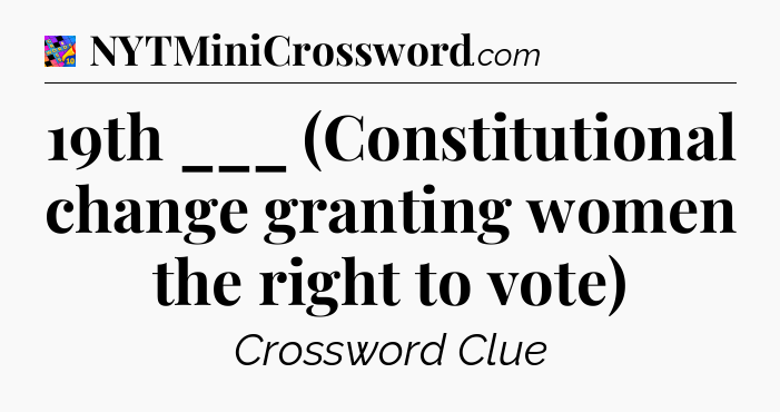 19th ___ (Constitutional change granting women the right to vote) Crossword Clue