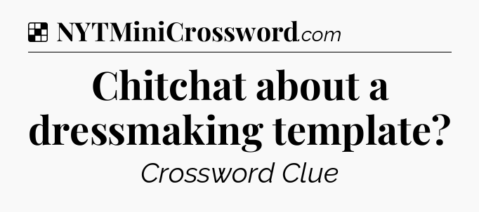 Solution: Chitchat about a dressmaking template - NYT Crossword
