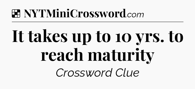 Solution: It takes up to 10 yrs. to reach maturity - NYT Crossword