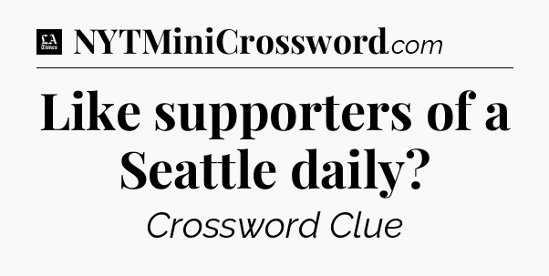 Like supporters of a Seattle daily - LA Times Crossword
